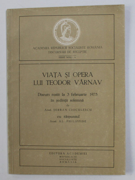 VIATA SI OPERA LUI TEODOR VARNAV - DISCURS ROSTIT LA 3 FEBRUARIE 1975 IN SEDINTA SOLEMNA de ACADEMICIAN SERBAN CIOCULESCU , CU RSPUNSUL LUI AL. PHILIPPIDE , 1975