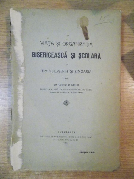 VIATA SI ORGANIZATIA BISERICEASCA SI SCOLARA IN TRANSILVANIA SI UNGARIA de ONISIFOR GHIBU  1915
