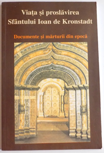 VIATA SI PROSLAVIREA SFANTULUI IOAN DE KRONSTADT , DOCUMENTE SI MARTURII DIN EPOCA , 2004