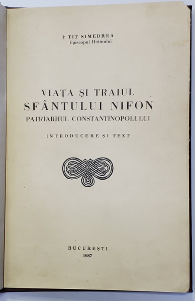VIATA SI TRAIUL SFANTULUI NIFON , PATRIARHUL CONSTANTINOPOLULUI de TIT SIMEDREA , EPISCOPUL HOTINULUI , 1937