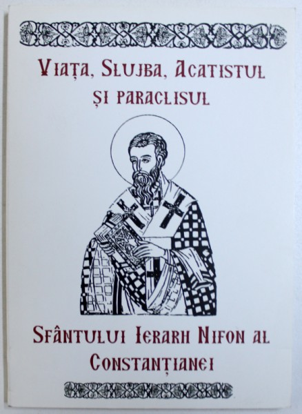 VIATA , SLUJBA , ACATISTUL SI PARACLISUL  SFANTULUI IERARH NIFON AL CONSTANTEI , 2009