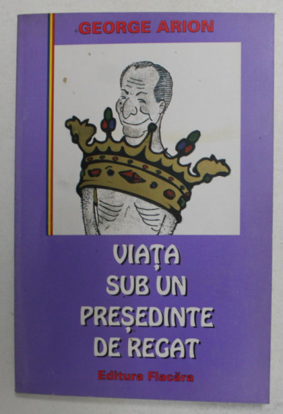 VIATA SUB UN PRESEDINTE DE REGAT de GEORGE ARION , 1997 , DEDICATIE *
