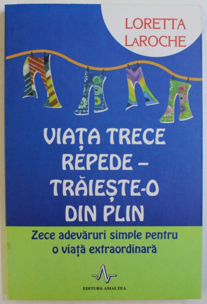 VIATA TRECE REPEDE - TRAIESTE- O DIN PLIN  - ZECE ADEVARURI SIMPLE PENTRU O VIATA EXTRAORDINARA  de LORETTA LAROCHE , 2009