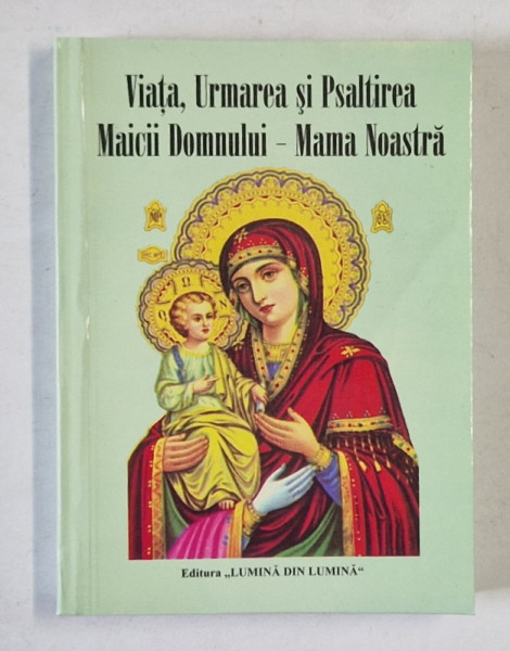 VIATA , URMAREA SI PSALTIREA MAICII DOMNULUI - MAMA NOASTRA de PARINTELE GALACTION , 2005
