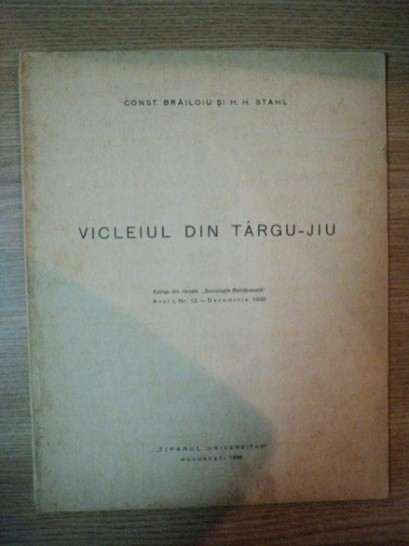 VICLEIUL DIN TARGU-JIU . EXTRAS DIN REVISTA "SOCIOLOGIE ROMANEASCA" ANUL I , NR 12 - DEC 1936 de CONST. BRAILOIU , H.H. STAHL , 1936