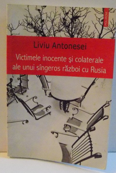 VICTIMELE INOCENTE SI COLATERALE ALE UNUI SANGEROS RAZBOI CU RUSIA de LIVIU ANTONESEI , 2012