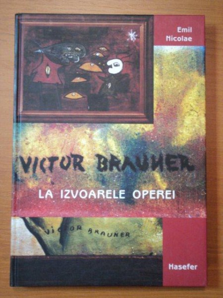VICTOR BRAUNER - LA IZVOARELE OPEREI- EMIL NICOLAE