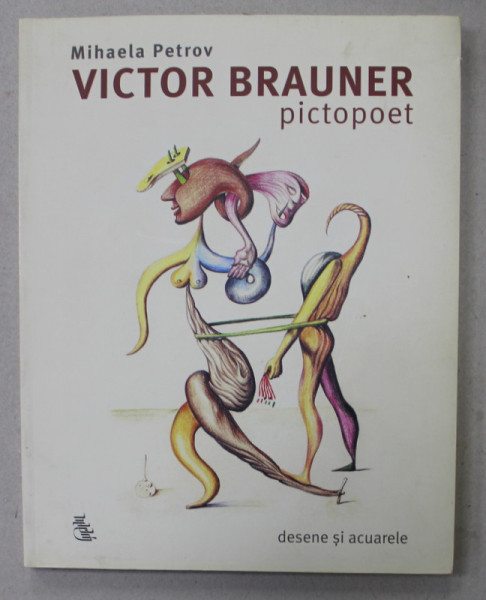 VICTOR BRAUNER PICTOPOET de MIHAELA PETROV  - DESENE SI ACUARELE , 2013