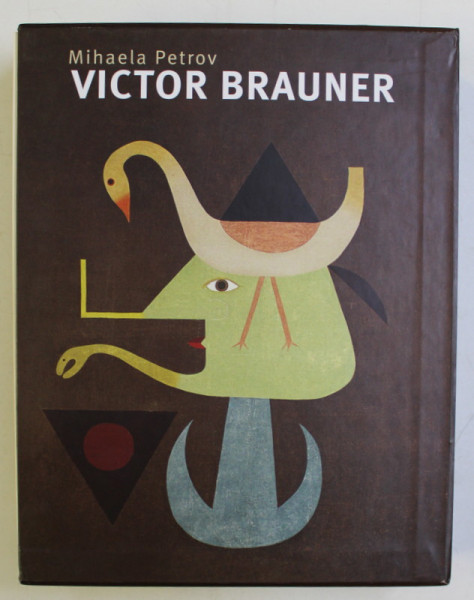 VICTOR BRAUNER ( PICTOPOET , VIZIONAR AL TIMPURILOR MODERNE , CUVANTUL SCRIS SI OPERA PLASTICA ) , VOLUMELE I - III de MIHAELA PETROV , 2013