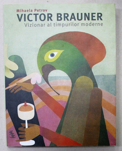 VICTOR BRAUNER - VIZIONAR AL TIMPURILOR MODERNE de MIHAELA PETROV , 2014