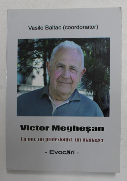 VICTOR MEGHESAN -  UN OM , UN PROFESIONIST , UN  MANAGER , coordonator VASILE BALTAC , 2014