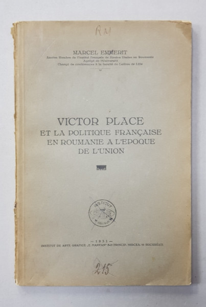 VICTOR PLACE ET LA POLITIQUE FRANCAISE EN ROUMANIE A L 'EPOQUE DE L 'UNION par MARCEL EMMERIT , 1931 , DEDICATIE *