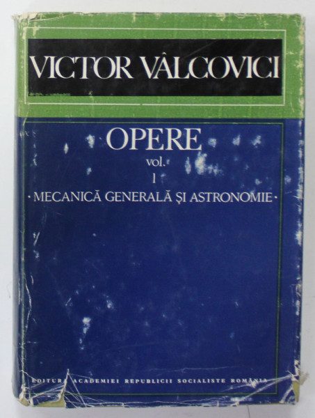 VICTOR VALCOVICI , OPERE , VOLUMUL I : MECANICA GENERALA SI ASTRONOMIE , 1969