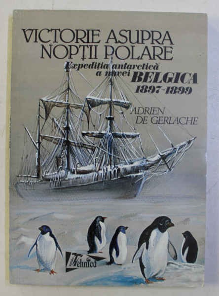 VICTORIE ASUPRA NOPTII POLARE - EXPEDITIA  ANTARTICA A NAVEI BELGICA 1897 - 1899 de ADRIEN DE GERLACHE , 1998