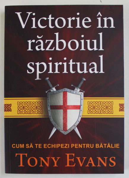 VICTORIE  IN RAZBOIUL SPIRITUAL , CUM SA TE ECHIPEZI PENTRU BATALIE de TONY EVANS , 2020