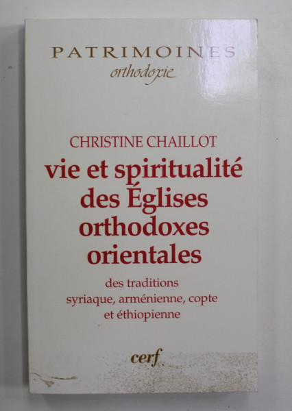 VIE ET SPIRITUALITE DES EGLISES ORTHODOXES ORIENTALES - DES TRADITIONS SYRIAQUE , ARMENIENNE , COPTE ET ETHIOPIENNE par CHRISTINE CHAILLOT , 2011