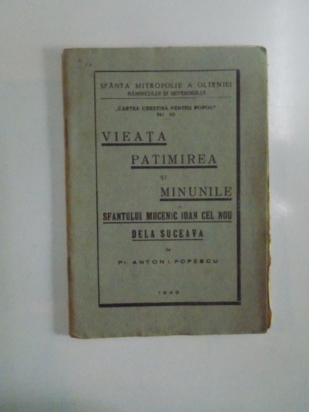 VIEATA , PATIMIREA SI MINUNILE SFANTULUI MUCENIC IOAN CEL NOU CE S - A ZIS SI DELA SUCEAVA de PR. ANTON I. POPESCU , 1943