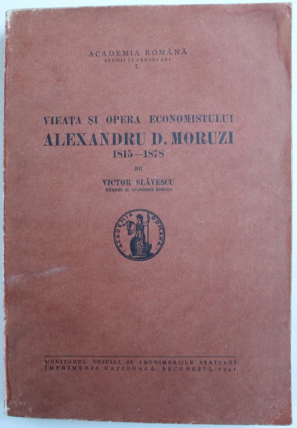 VIEATA SI OPERA ECONOMISTULUI ALEXANDRU D. MORUZI 1815-1878 de VICTOR SLAVESCU , Bucuresti 1941