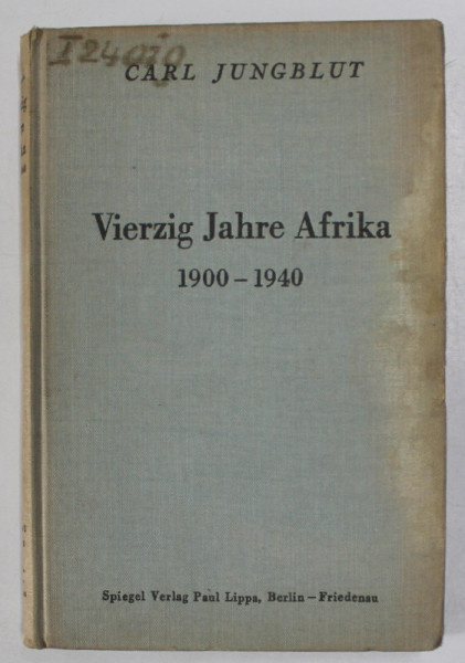 VIERZIG JAHRE AFRIKA 1900 - 1940 ( PATRUZECI DE ANI IN AFRICA ) von CARL JUNGBLUT , TEXT IN LB. GERMANA , 1941