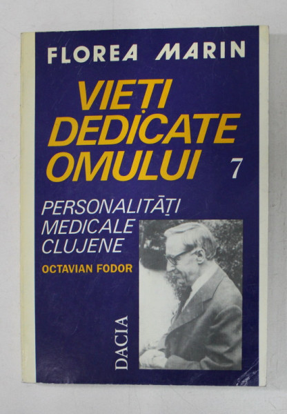 VIETI DEDICATE OMULUI - PERSONALITATI MEDICALE CLUJENE  de FLOREA MARIN , VOLUMUL VII , 1997