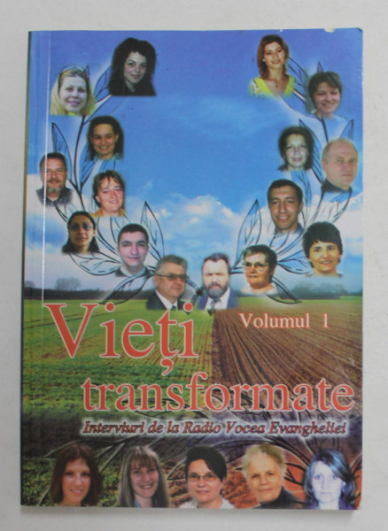 VIETI TRANSFORMATE - INTERVIURI DE LA RADIO VOCEA EVANGHELIEI , VOLUMUL I , de IOAN CIOBOTA , 2005