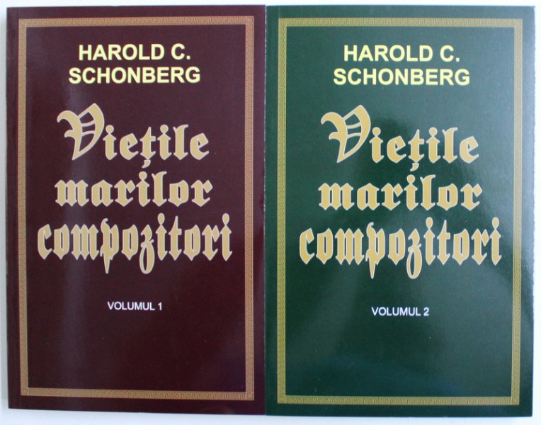 VIETILE MARILOR COMPOZITORI de HAROLD C. SCHONBERG , VOL. I - II , 2017