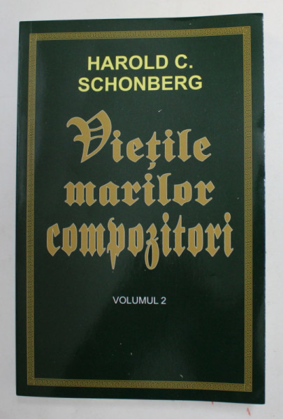 VIETILE MARILOR COMPOZITORI de HAROLD C. SCHONBERG , VOLUMUL II , 2017