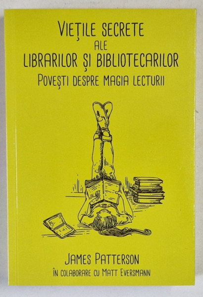 VIETILE SECRETE ALE LIBRARILOR SI BIBLIOTECARILOR , POVESTI DESPRE MAGIA LECTURII de JAMES PATTERSON si MATT EVERSMANN , 2024