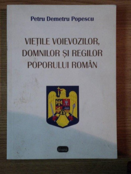 VIETILE VOIEVOZILOR DOMNILOR SI REGILOR POPORULUI ROMAN de PETRU DEMETRU POPESCU