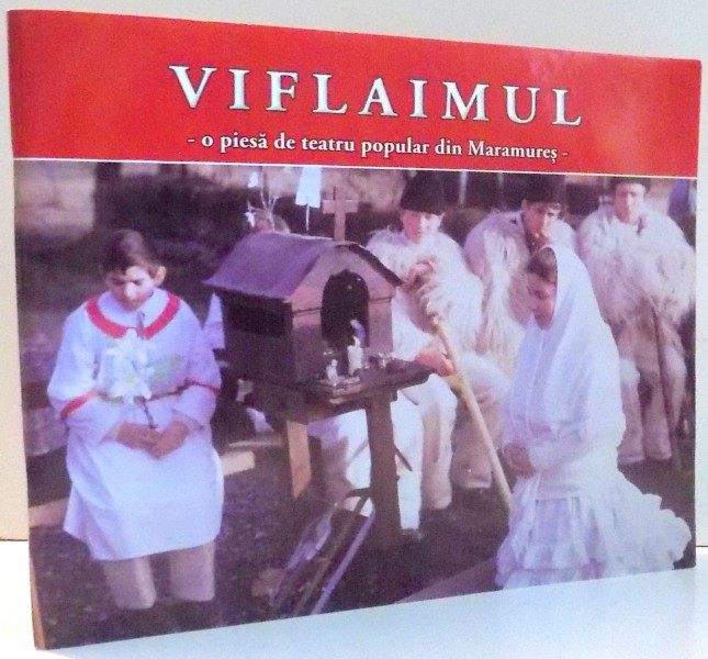 VIFLAIMUL, O PIESA DE TEATRU POPULAR DIN MARAMURES de PETRU BILTIU-DANCUS , 2012