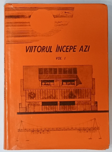 VIITORUL INCEPE AZI , VOLUMUL I , BULETIN INFORMATIV PRIVIND ACTIVITATEA DE CREATIE TEHNICO - STIINTIFICA A TINERETULUI , 1981