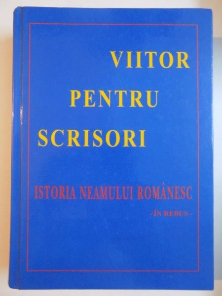 VIITORUL PENTRU SCRISORI , ISTORIA NEAMULUI ROMANESC - IN REBUS - de FRATII PANAIT SI VIRGIL BIRSANESCU , 2009