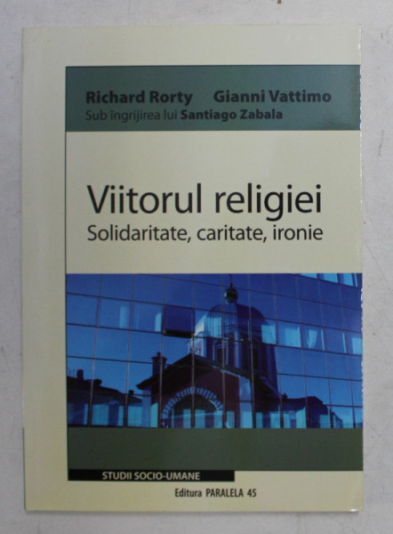VIITORUL RELIGIEI  - SOLIDARITATE , CARITATE , IRONIE de RICHARD RORTY si GIANNI VATTIMO , 2008