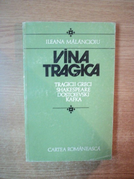 VINA TRAGICA , TRAGICII GRECI SHAKESPEARE , DOSTOIEVSKI , KAFKA de ILEANA MALANCIOIU , 1978