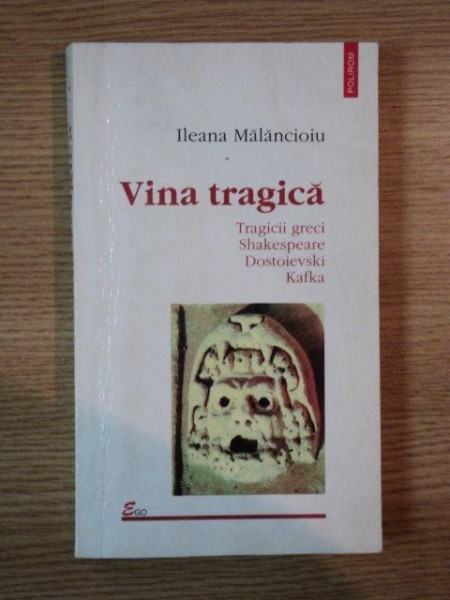 VINA TRAGICA . TRAGICII GRECI , SHAKESPEARE , DOSTOIEVSKI , KAFKA EDITIA A II-A , REVIZUITA de ILEANA MALANCIOIU , 2001