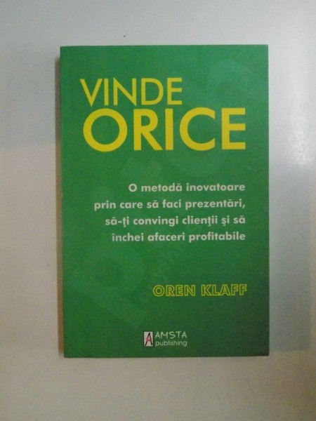 VINDE ORICE , O METODA INOVATOARE PRIN CARE SA FACI PREZENTARI SA - TI CONVINGI CLIENTII SI SA INCHEI AFACERI PROFITABILE de OREN KLAFF , 2012