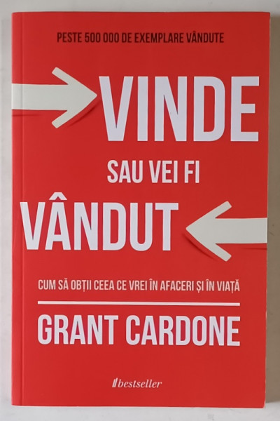 VINDE SAU VEI FI VANDUT , CUM SA OBTII CEEA CE VREI IN AFACERI SI IN VIATA de GRANT CARDONE , 2024