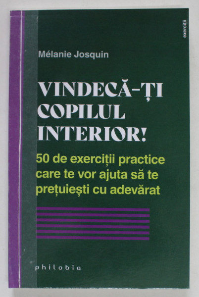 VINDECA - TI COPILUL INTERIOR! 50 DE EXERCITII PRACTICE CARE TE VOR AJUTA SA TE PRETUIESTI CU ADEVARAT de MELANIE JOSQUIN , 2022