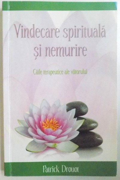 VINDECARE SPIRITUALA SI NEMURIRE, CAILE TERAPEUTICE ALE VIITORULUI de PATRICK DROUOT, 2009