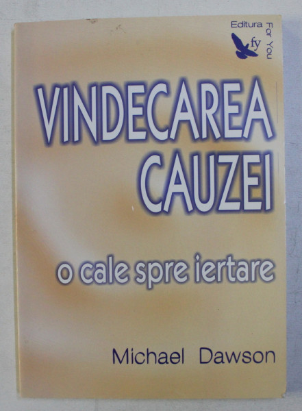 VINDECAREA CAUZEI  -  O CALE SPRE IERTARE de MICHAEL DAWSON , 2007