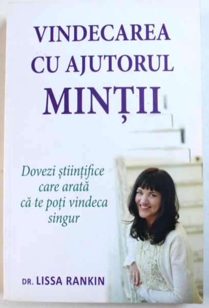 VINDECAREA CU AJUTORUL MINTII - DOVEZI STIINTIFICE CARE ARATA CA TE POTI VINDECA SINGUR de LISSA RANKIN , 2013