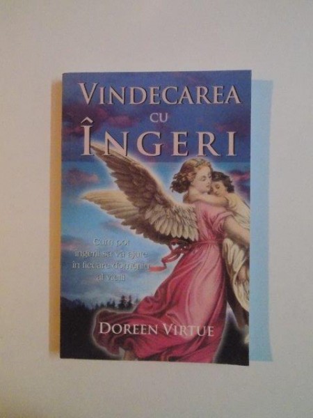 VINDECAREA CU INGERI,CUM POT INGERII SA VA AJUTE IN FIECARE DOMENIU AL VIETII de DOREEN VIRTUE 2007