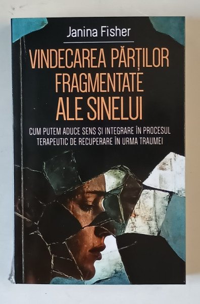 VINDECAREA PARTILOR FRAGMENTATE ALE SINELUI , CUM PUTEM ADUCE SENS SI INTEGRARE IN PROCESUL TERAPEUTIC DE RECUPERARE IN URMA TRAUMEI de JANINA FISHER , 2025 *MICI DEFECTE