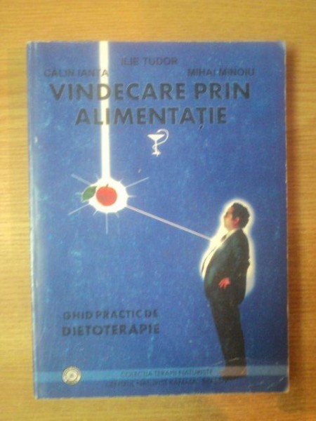 VINDECAREA PRIN ALIMENTATIE de CALIN IANTA , ILIE TUDOR , MIHAI MINOIU , 1998