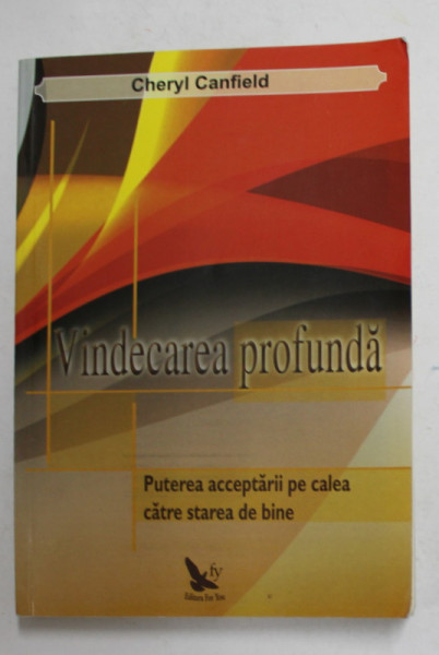 VINDECAREA PROFUNDA - PUTEREA ACCEPTARII PE CALEA CATRE STAREA DE BINE de CHERYL CANFIELD , 2011