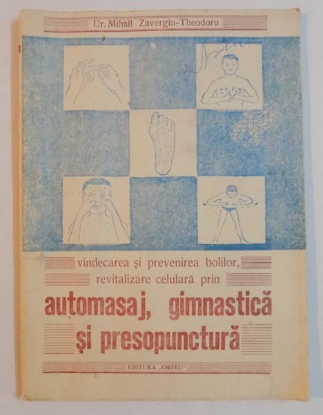 VINDECAREA SI PREVENIREA BOLILOR , REVITALIZARE CELULARA PRIN AUTOMASAJ , GIMNASTICA SI PRESOPUNTURA de MIHAIL ZAVERGIU - THEODORU , 1990