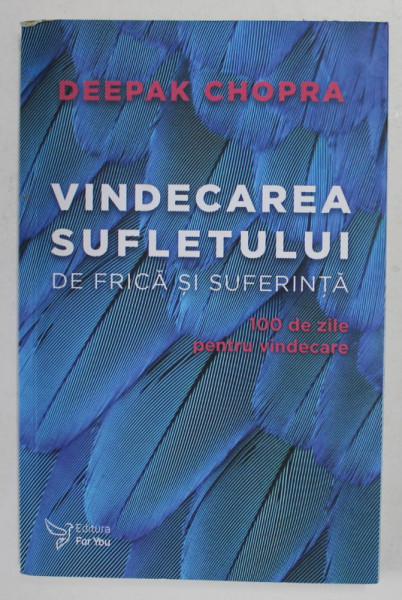 VINDECAREA SUFLETULUI DE FRICA SI SUFERINTA - 100 DE ZILE PENTRU VINDECARE de DEEPAK CHOPRA , 2017