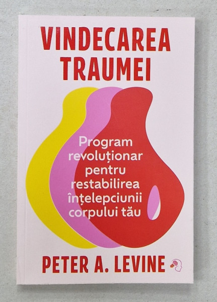 VINDECAREA TRAUMEI de PETER A. LEVINE , PROGRAM REVOLUTIONAR PENTRU RESTABILIREA INTELEPCIUNII CORPULUI TAU  , 2024