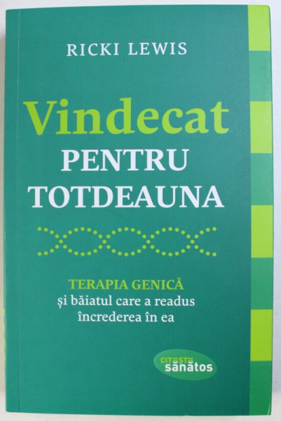 VINDECAT PENTRU TOTDEAUNA  - TERAPIA GENICA SI BAIATUL CARE A READUS INCREDEREA IN EA de RICKI LEWIS , 2015