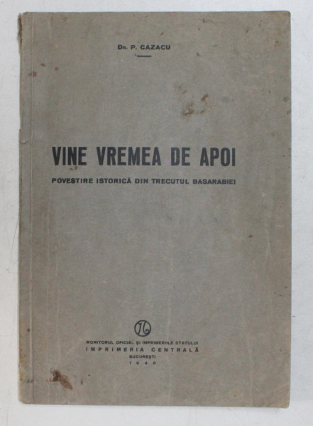VINE VREMEA DE APOI   - POVESTIRE ISTOICA DIN TRECUTUL BASARABIEI de Dr. P. CAZACU , 1940 , DEDICATIE*